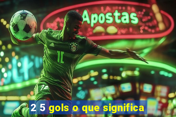 2 5 gols o que significa